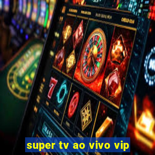 super tv ao vivo vip